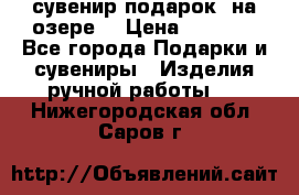 сувенир-подарок “на озере“ › Цена ­ 1 250 - Все города Подарки и сувениры » Изделия ручной работы   . Нижегородская обл.,Саров г.